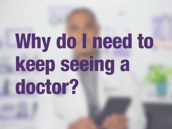 Video thumbnail of doctor with text overlay reading "Why do I need to keep seeing a doctor?"